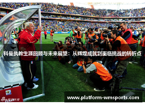 科曼执教生涯回顾与未来展望：从辉煌成就到面临挑战的转折点
